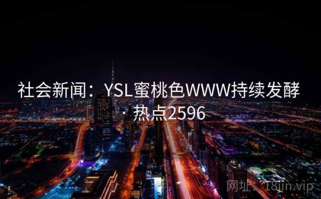 社会新闻：YSL蜜桃色WWW持续发酵 · 热点2596