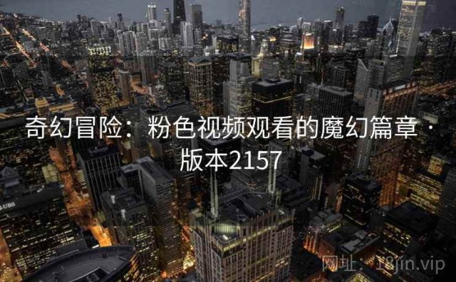 奇幻冒险：粉色视频观看的魔幻篇章 · 版本2157