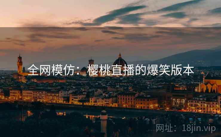 全网模仿：樱桃直播的爆笑版本