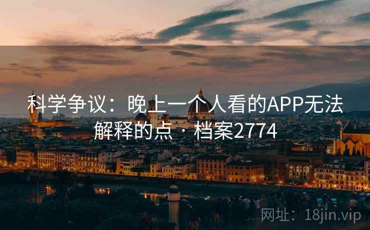 科学争议：晚上一个人看的APP无法解释的点 · 档案2774
