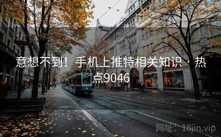 意想不到！手机上推特相关知识 · 热点9046