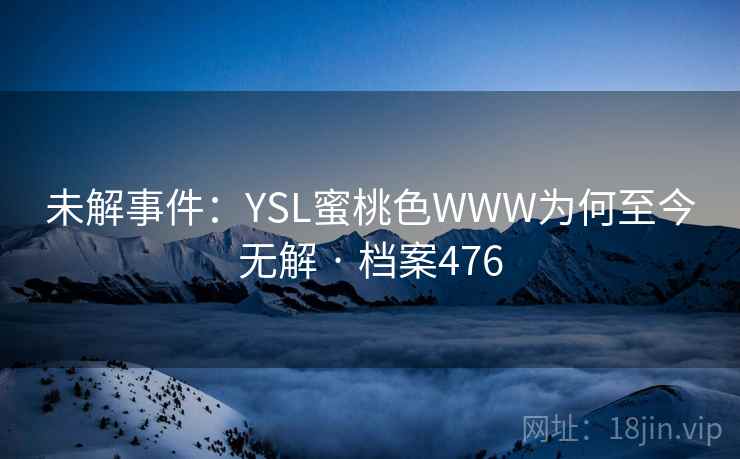 未解事件：YSL蜜桃色WWW为何至今无解 · 档案476