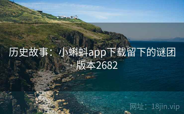 历史故事:小蝌蚪app下载留下的谜团 · 版本2682 历史故事:小蝌蚪app下载留下的谜团 · 版本2682