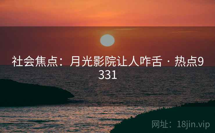 社会焦点：月光影院让人咋舌 · 热点9331