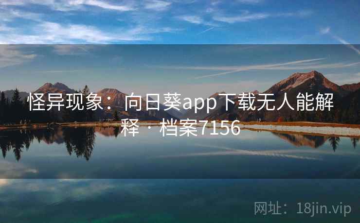 怪异现象:向日葵app下载无人能解释 · 档案7156 怪异现象:向日葵app下载无人能解释 · 档案7156