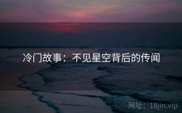 冷门故事：不见星空背后的传闻