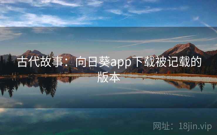 古代故事：向日葵app下载被记载的版本