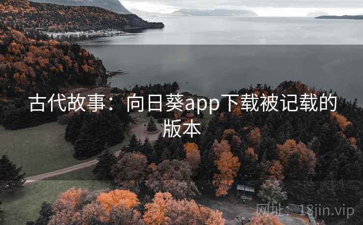 古代故事：向日葵app下载被记载的版本