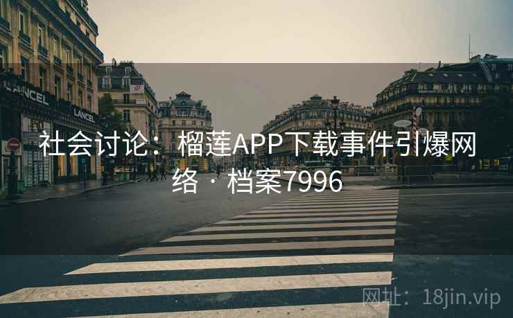 社会讨论:榴莲APP下载事件引爆网络 · 档案7996 社会讨论:榴莲APP下载事件引爆网络 · 档案7996