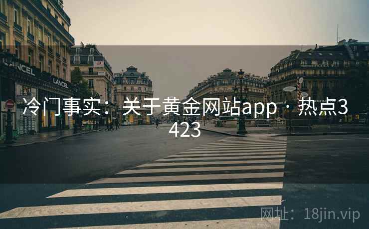 冷门事实：关于黄金网站app · 热点3423