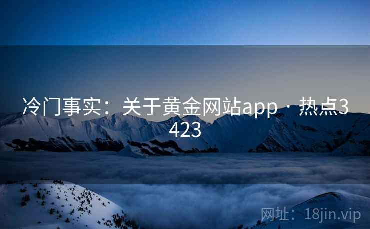 冷门事实：关于黄金网站app · 热点3423