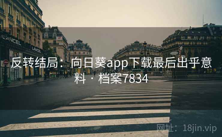 反转结局：向日葵app下载最后出乎意料 · 档案7834