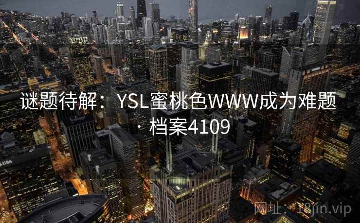 谜题待解：YSL蜜桃色WWW成为难题 · 档案4109
