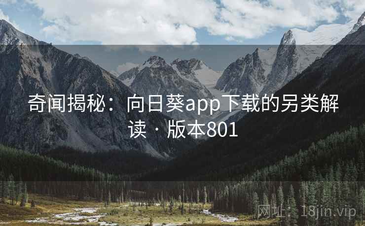 奇闻揭秘：向日葵app下载的另类解读 · 版本801