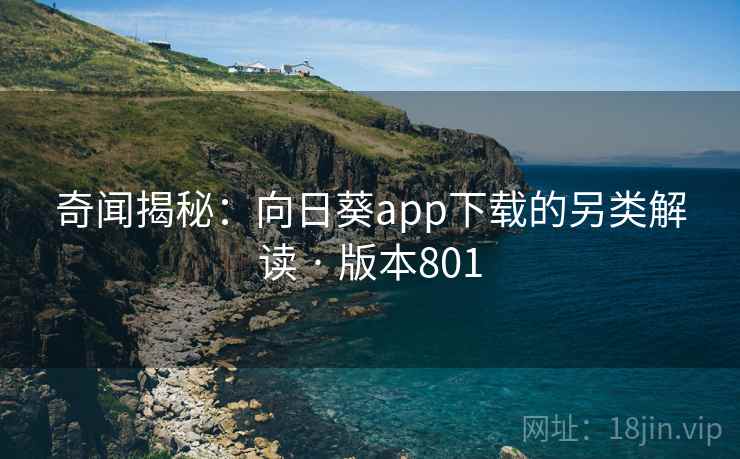 奇闻揭秘：向日葵app下载的另类解读 · 版本801