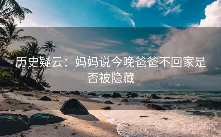 历史疑云：妈妈说今晚爸爸不回家是否被隐藏