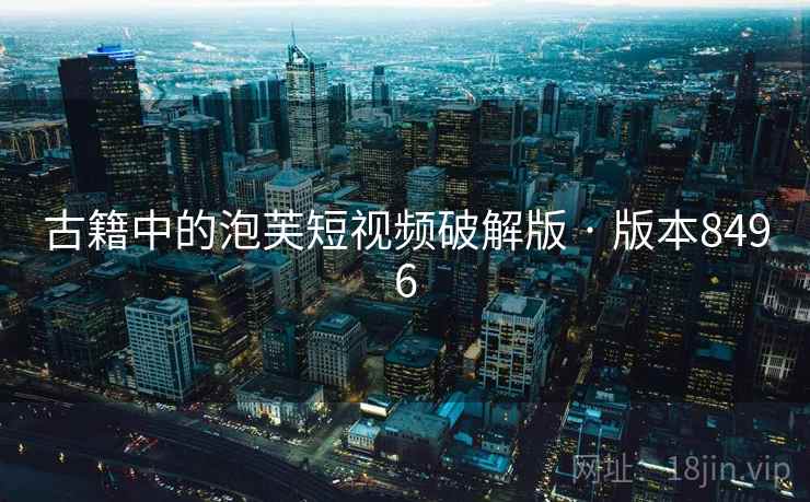 古籍中的泡芙短视频破解版 · 版本8496