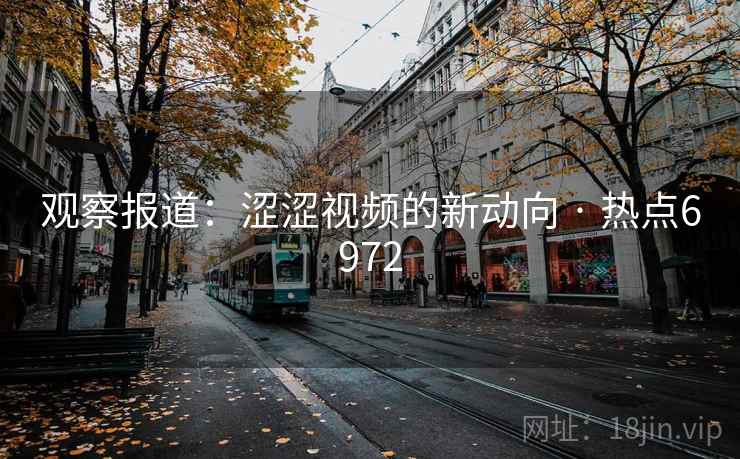 观察报道：涩涩视频的新动向 · 热点6972