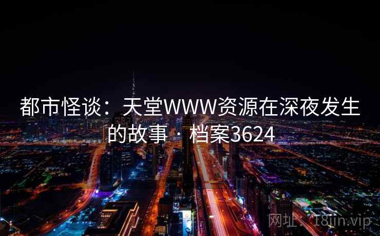 都市怪谈：天堂WWW资源在深夜发生的故事 · 档案3624