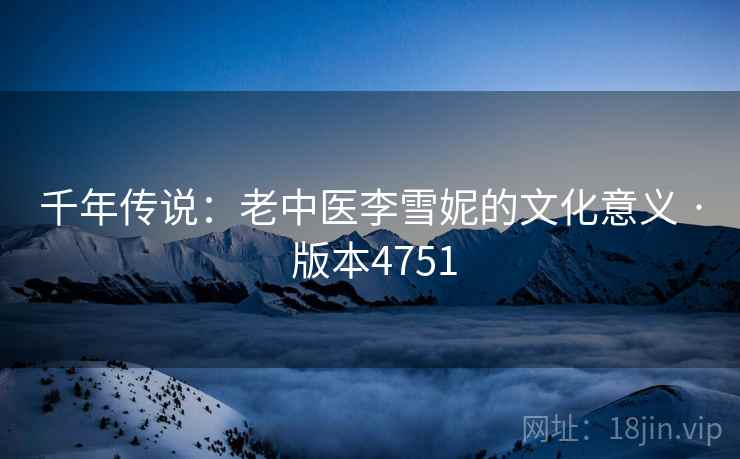 千年传说：老中医李雪妮的文化意义 · 版本4751