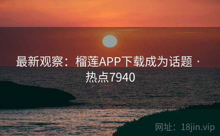 最新观察:榴莲APP下载成为话题 · 热点7940 最新观察:榴莲APP下载成为话题 · 热点7940