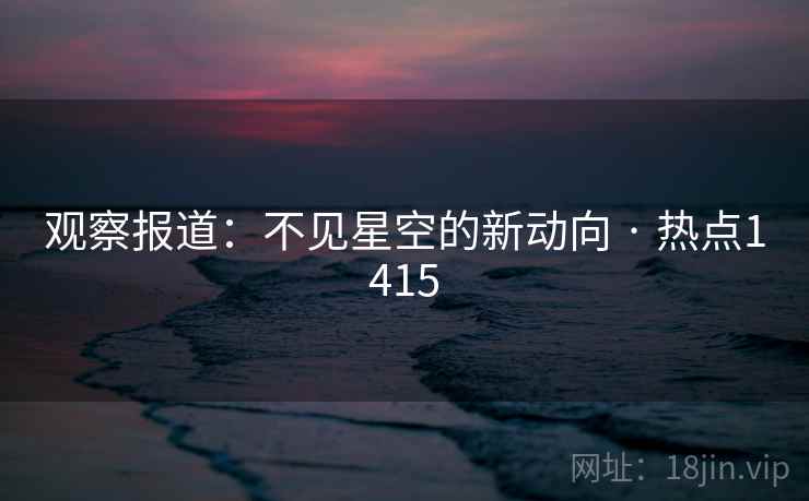 观察报道：不见星空的新动向 · 热点1415