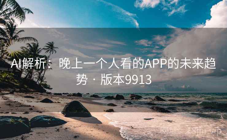 AI解析:晚上一个人看的APP的未来趋势 · 版本9913 AI解析:晚上一个人看的APP的未来趋势 · 版本9913