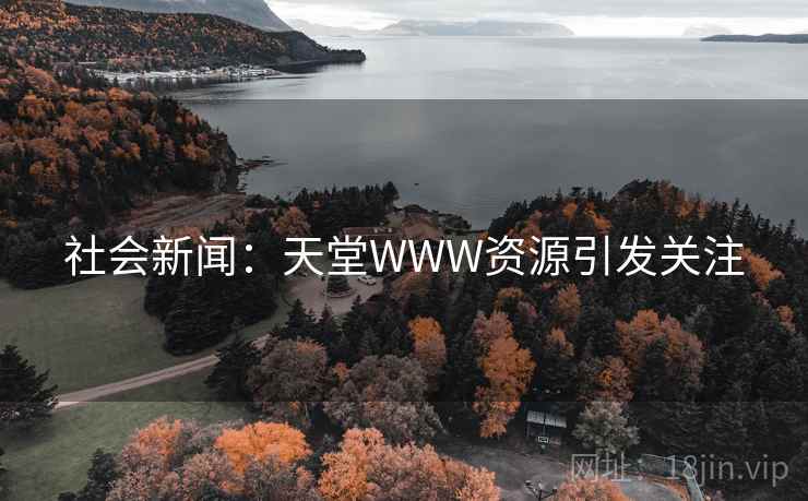 社会新闻:天堂WWW资源引发关注 社会新闻:天堂WWW资源引发关注