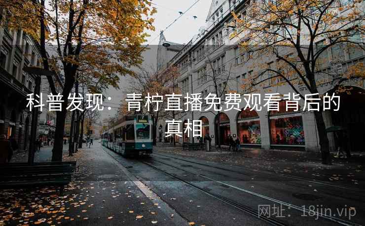 科普发现：青柠直播免费观看背后的真相