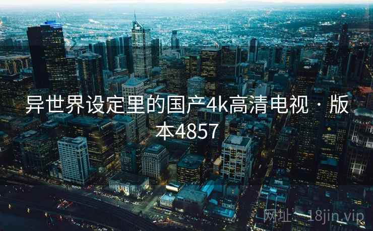 异世界设定里的国产4k高清电视 · 版本4857