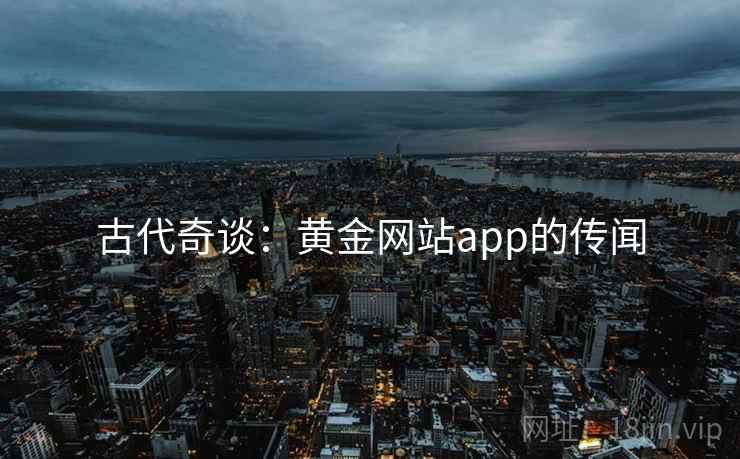 古代奇谈:黄金网站app的传闻 古代奇谈:黄金网站app的传闻