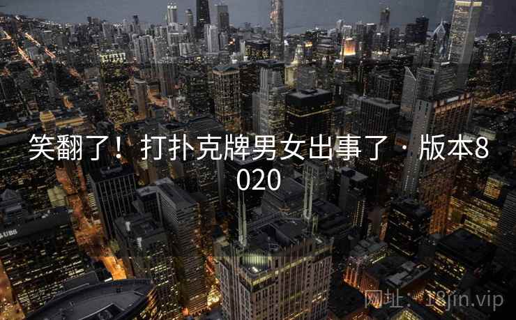 笑翻了!打扑克牌男女出事了 · 版本8020 笑翻了!打扑克牌男女出事了 · 版本8020