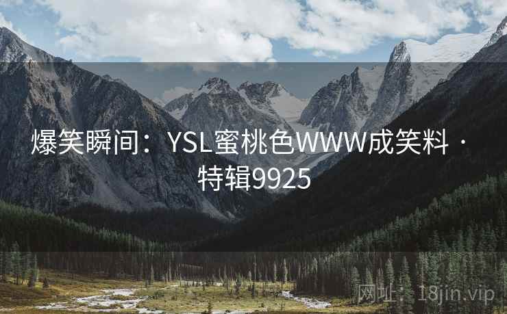 爆笑瞬间:YSL蜜桃色WWW成笑料 · 特辑9925 爆笑瞬间:YSL蜜桃色WWW成笑料 · 特辑9925