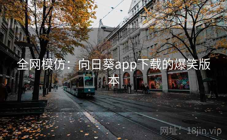 全网模仿:向日葵app下载的爆笑版本 全网模仿:向日葵app下载的爆笑版本