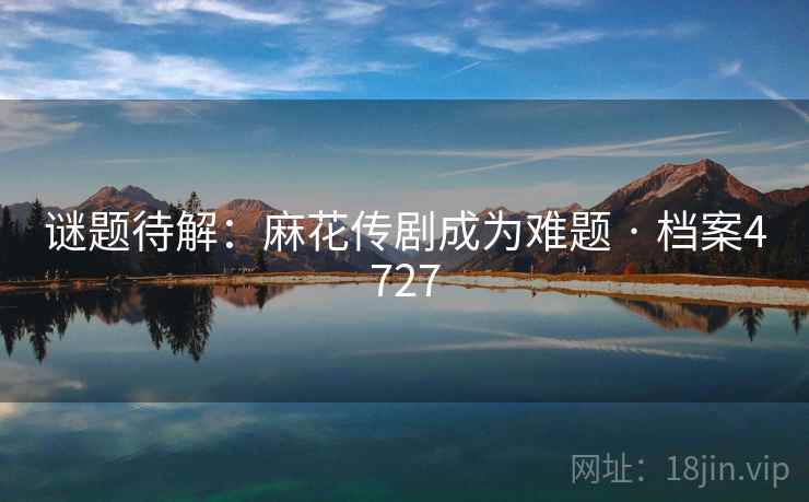 谜题待解：麻花传剧成为难题 · 档案4727