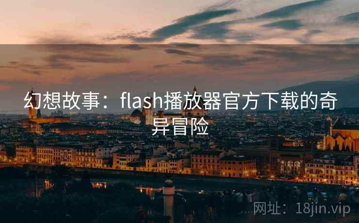 幻想故事：flash播放器官方下载的奇异冒险