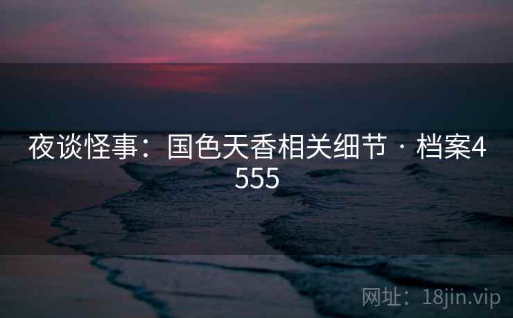 夜谈怪事：国色天香相关细节 · 档案4555