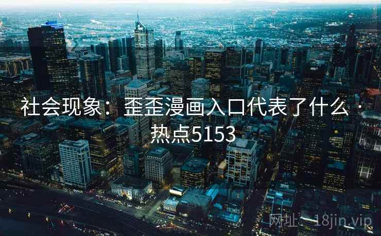 社会现象：歪歪漫画入口代表了什么 · 热点5153