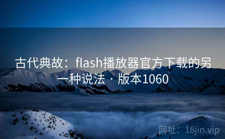 古代典故：flash播放器官方下载的另一种说法 · 版本1060