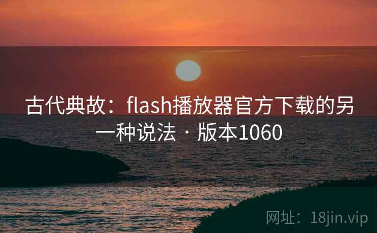 古代典故:flash播放器官方下载的另一种说法 · 版本1060 古代典故:flash播放器官方下载的另一种说法 · 版本1060