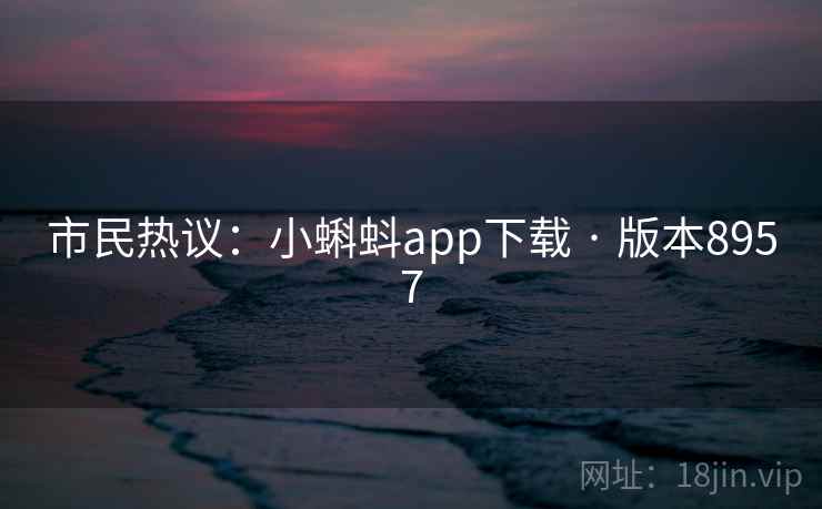 市民热议：小蝌蚪app下载 · 版本8957