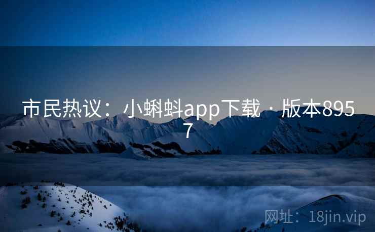 市民热议:小蝌蚪app下载 · 版本8957 市民热议:小蝌蚪app下载 · 版本8957