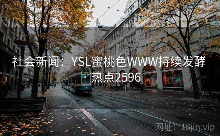 社会新闻：YSL蜜桃色WWW持续发酵 · 热点2596