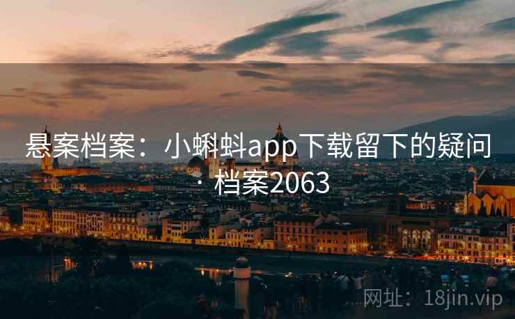 悬案档案：小蝌蚪app下载留下的疑问 · 档案2063