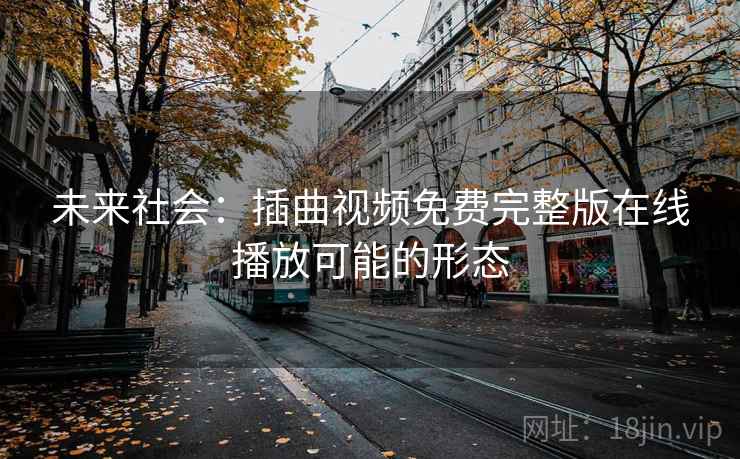未来社会:插曲视频免费完整版在线播放可能的形态 未来社会:插曲视频免费完整版在线播放可能的形态